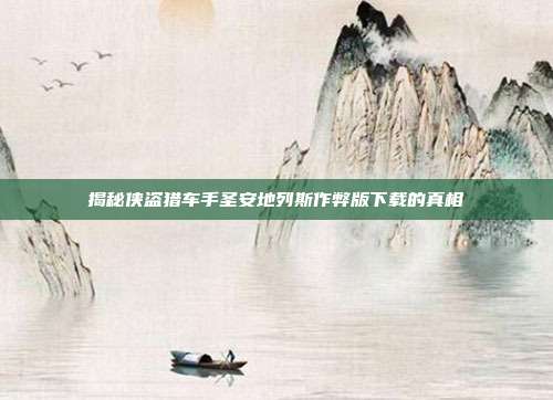 揭秘侠盗猎车手圣安地列斯作弊版下载的真相