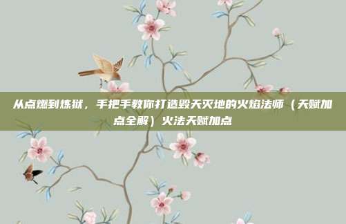从点燃到炼狱，手把手教你打造毁天灭地的火焰法师（天赋加点全解）火法天赋加点