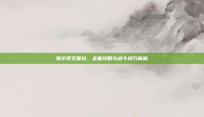 赛尔号艾夏拉，全面攻略与战斗技巧解析