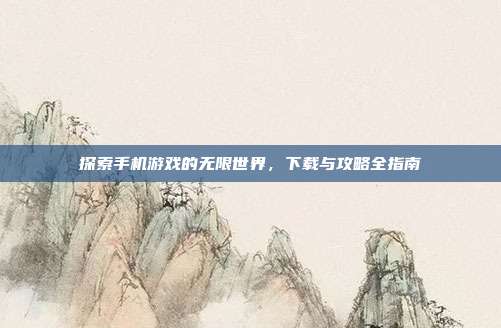 探索手机游戏的无限世界，下载与攻略全指南