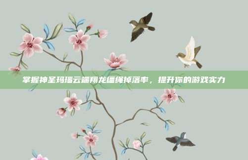 掌握神圣玛瑙云端翔龙缰绳掉落率，提升你的游戏实力