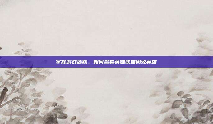 掌握游戏秘籍,如何查看英雄联盟周免英雄