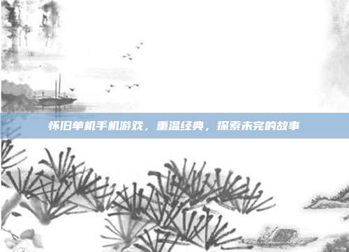 怀旧单机手机游戏,重温经典,探索未完的故事
