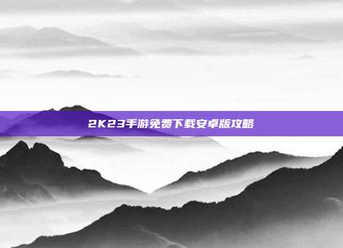 2K23手游免费下载安卓版攻略