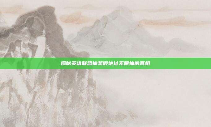 揭秘英雄联盟抽奖假地址无限抽的真相