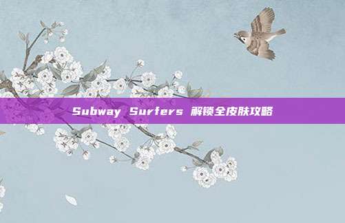 Subway Surfers 解锁全皮肤攻略