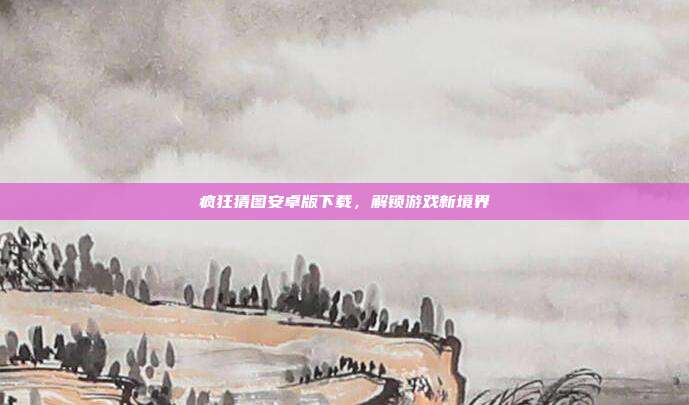 疯狂猜图安卓版下载,解锁游戏新境界