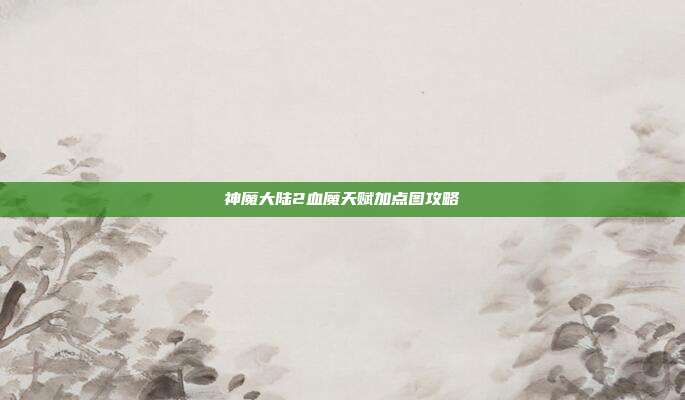 神魔大陆2血魔天赋加点图攻略