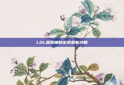 LOL璐璐辅助出装最新攻略