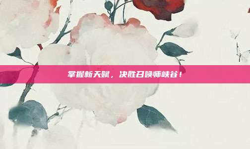 掌握新天赋,决胜召唤师峡谷!