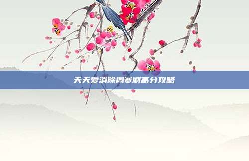 天天爱消除周赛刷高分攻略