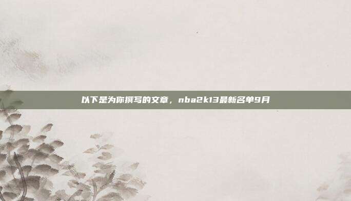 以下是为你撰写的文章，nba2k13最新名单9月