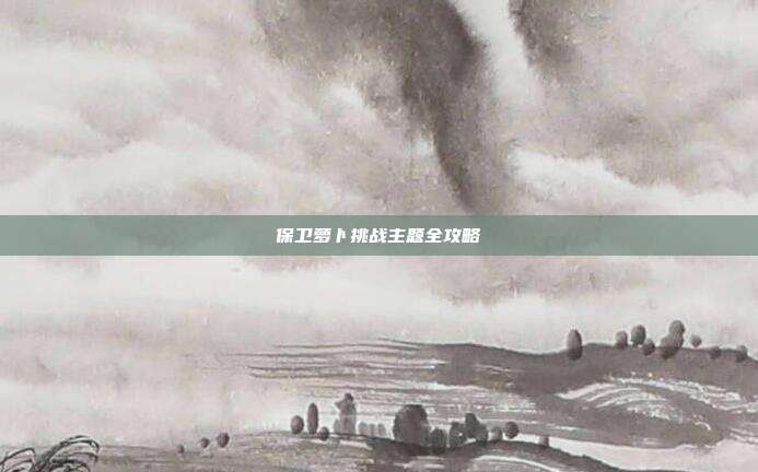 保卫萝卜挑战主题全攻略