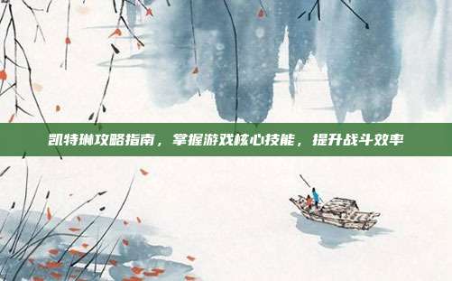 凯特琳攻略指南,掌握游戏核心技能,提升战斗效率