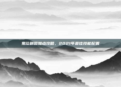 鬼泣刷图加点攻略，2021年最佳技能配置