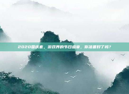 2020国庆套,游戏界的节日盛宴,你准备好了吗?