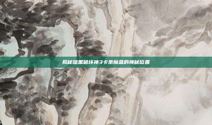 揭秘暗黑破坏神3卡奈魔盒的神秘位置