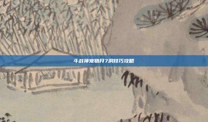 斗战神宠物开7洞技巧攻略