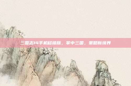 三国志14手机移植版,掌中三国,策略新境界