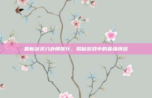 最新剑灵八卦牌排行，揭秘游戏中的最强牌组