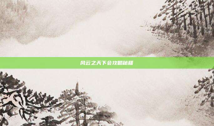 风云之天下会攻略秘籍
