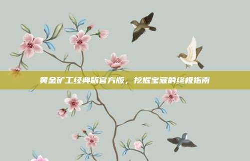 黄金矿工经典版官方版,挖掘宝藏的终极指南