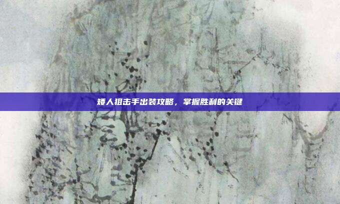 矮人狙击手出装攻略,掌握胜利的关键
