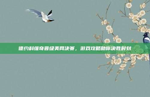 德约科维奇晋级美网决赛,游戏攻略助你决胜时刻