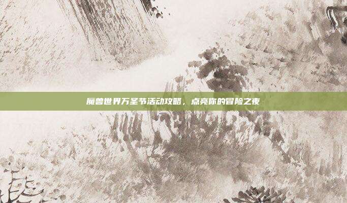 魔兽世界万圣节活动攻略,点亮你的冒险之夜