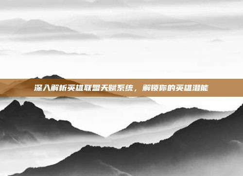 深入解析英雄联盟天赋系统,解锁你的英雄潜能