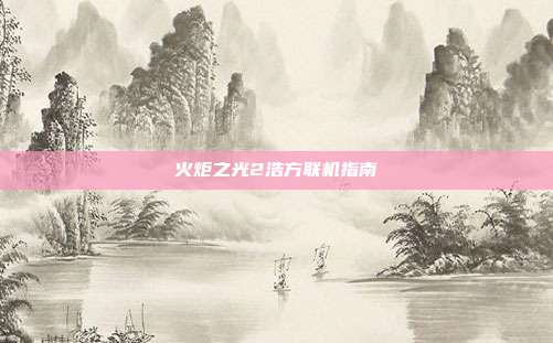 火炬之光2浩方联机指南