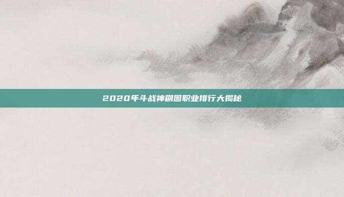 2020年斗战神刷图职业排行大揭秘