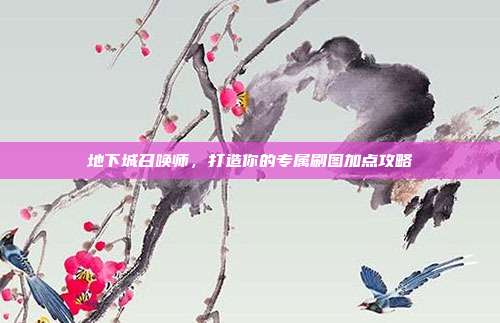 地下城召唤师,打造你的专属刷图加点攻略