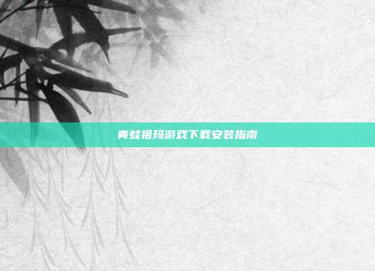 青蛙祖玛游戏下载安装指南