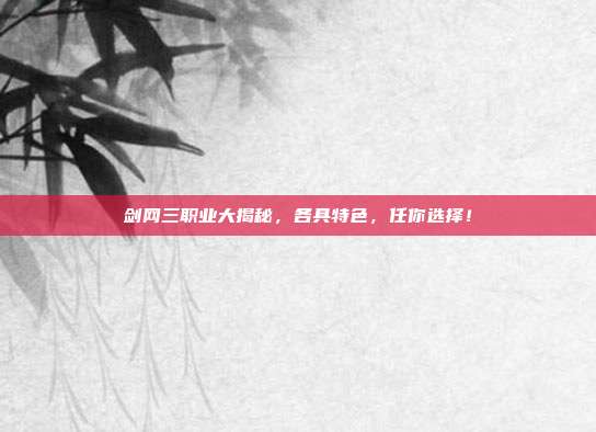剑网三职业大揭秘,各具特色,任你选择!