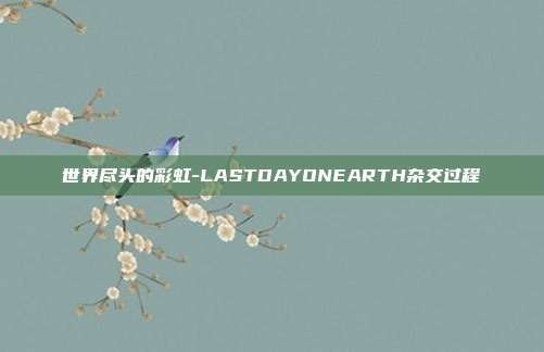 世界尽头的彩虹-LASTDAYONEARTH杂交过程