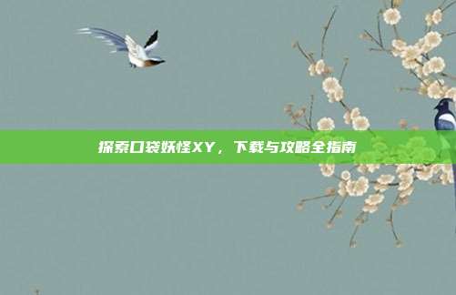 探索口袋妖怪XY,下载与攻略全指南