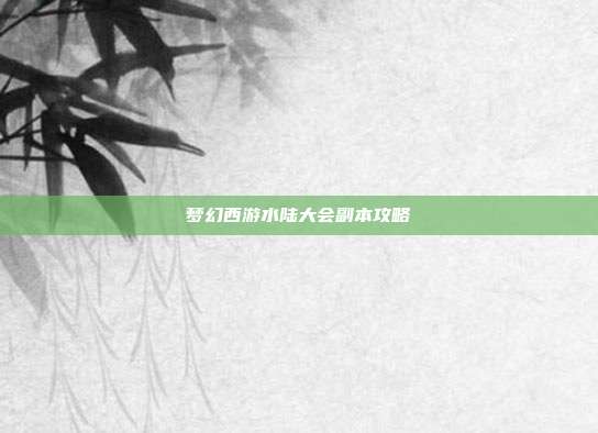 梦幻西游水陆大会副本攻略