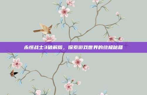 永恒战士3破解版，探索游戏世界的终极秘籍