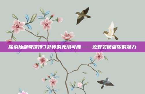 探索仙剑奇侠传3外传的无限可能——免安装硬盘版的魅力