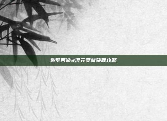 造梦西游3混元灵杖获取攻略
