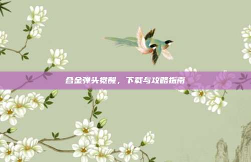合金弹头觉醒,下载与攻略指南