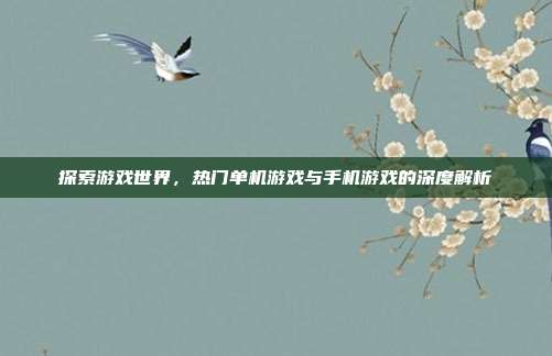 探索游戏世界,热门单机游戏与手机游戏的深度解析