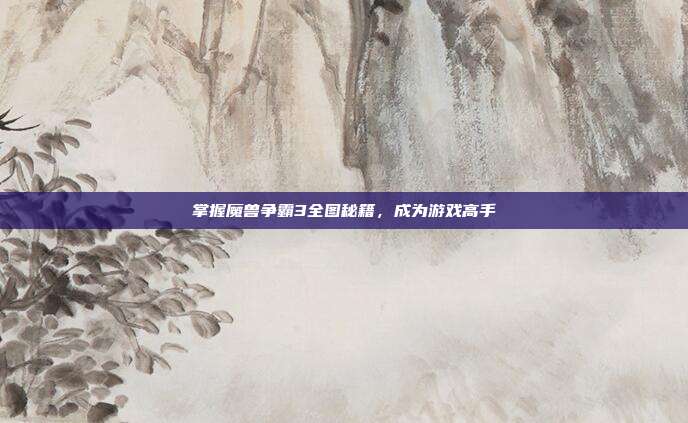 掌握魔兽争霸3全图秘籍,成为游戏高手