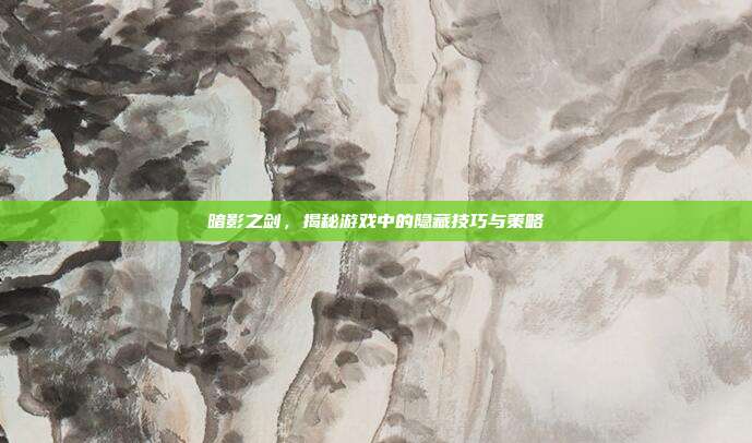 暗影之剑,揭秘游戏中的隐藏技巧与策略