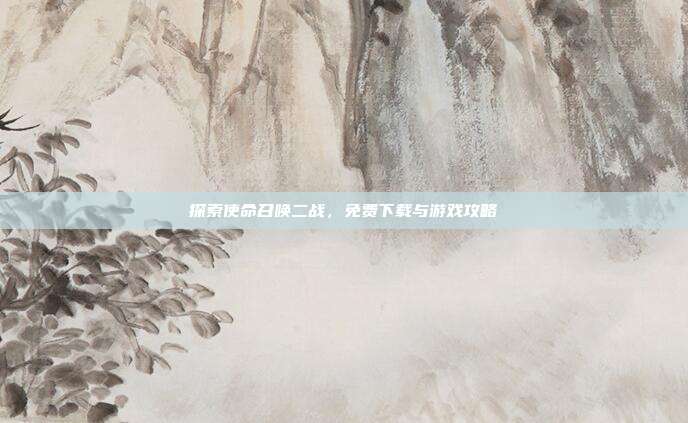 探索使命召唤二战，免费下载与游戏攻略