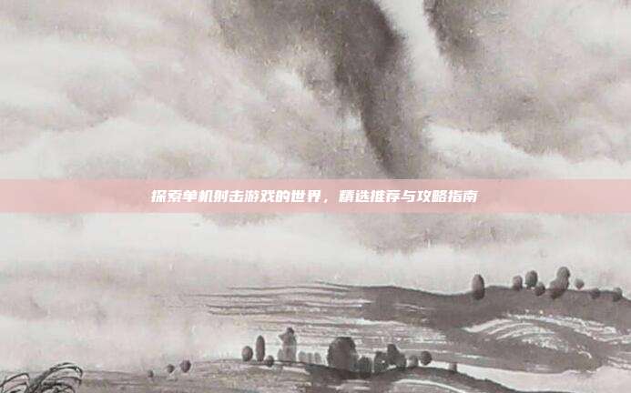 探索单机射击游戏的世界,精选推荐与攻略指南