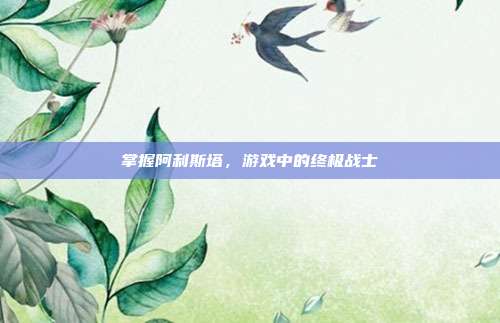 掌握阿利斯塔，游戏中的终极战士