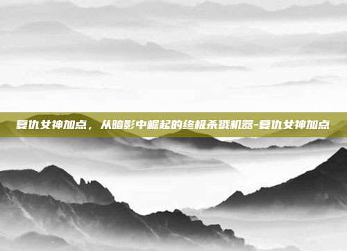 复仇女神加点，从暗影中崛起的终极杀戮机器-复仇女神加点