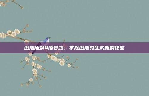 激活仙剑4语音版,掌握激活码生成器的秘密